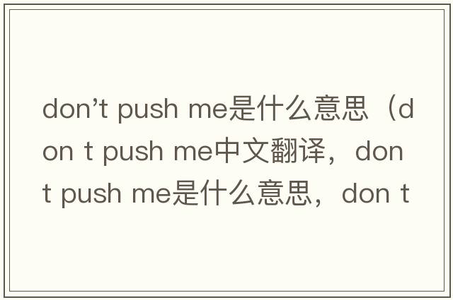 don't push me是什么意思（don t push me中文翻譯，don t push me是什么意思，don t push me發(fā)音、用法及例句）