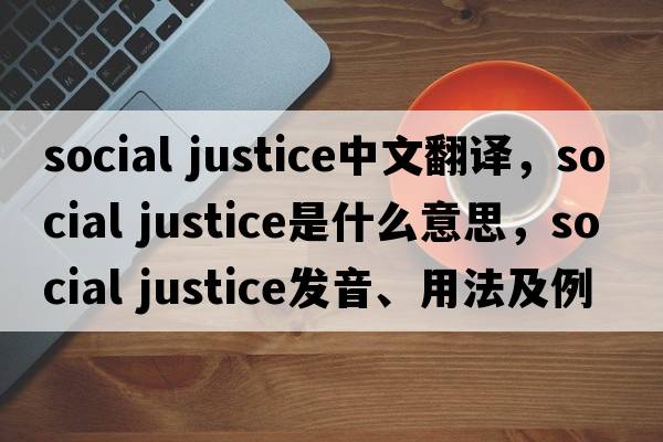 social justice中文翻譯，social justice是什么意思，social justice發(fā)音、用法及例句