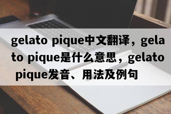 gelato pique中文翻譯，gelato pique是什么意思，gelato pique發(fā)音、用法及例句