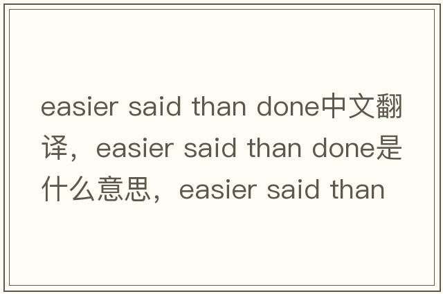 easier said than done中文翻譯，easier said than done是什么意思，easier said than done發(fā)音、用法及例句