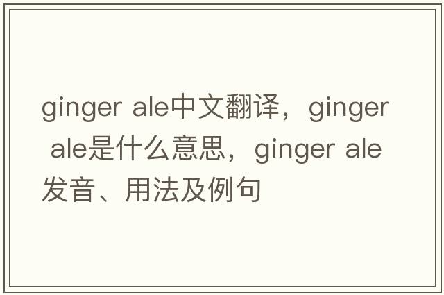 ginger ale中文翻譯，ginger ale是什么意思，ginger ale發(fā)音、用法及例句