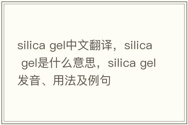 silica gel中文翻譯，silica gel是什么意思，silica gel發(fā)音、用法及例句