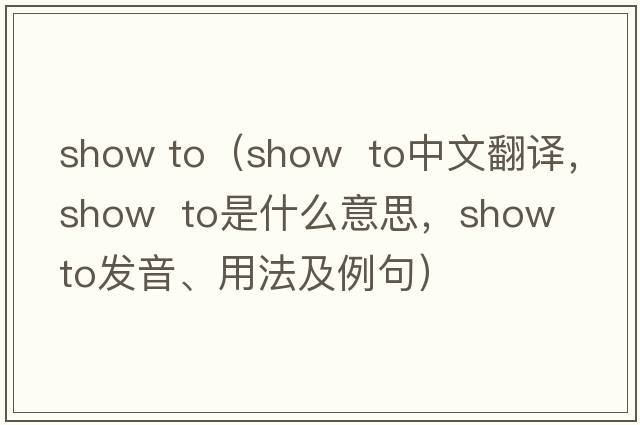 show to（show  to中文翻譯，show  to是什么意思，show  to發(fā)音、用法及例句）