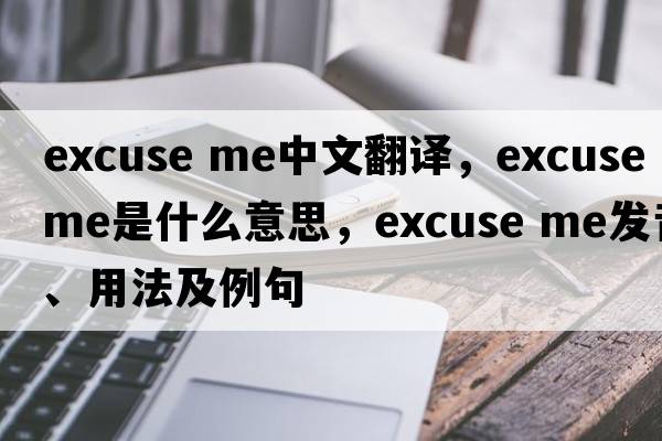 Excuse me中文翻譯，Excuse me是什么意思，Excuse me發(fā)音、用法及例句