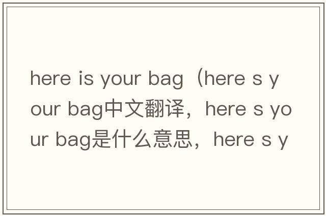here is your bag（Here s your bag中文翻譯，Here s your bag是什么意思，Here s your bag發(fā)音、用法及例句）