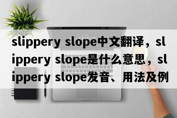 slippery slope中文翻譯，slippery slope是什么意思，slippery slope發(fā)音、用法及例句