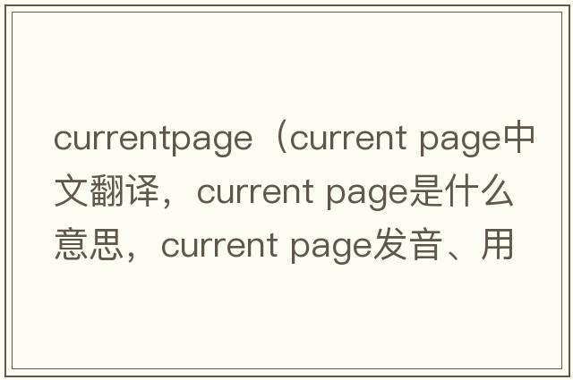 currentpage（current page中文翻譯，current page是什么意思，current page發(fā)音、用法及例句）