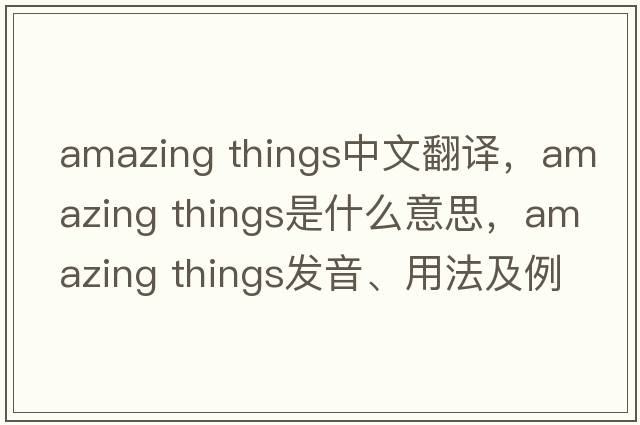 amazing things中文翻譯，amazing things是什么意思，amazing things發(fā)音、用法及例句