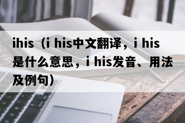 ihis（i his中文翻譯，i his是什么意思，i his發(fā)音、用法及例句）