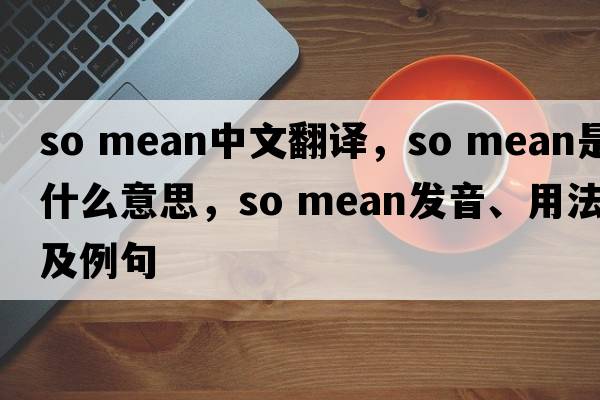 so mean中文翻譯，so mean是什么意思，so mean發(fā)音、用法及例句