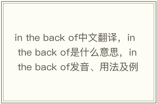in the back of中文翻譯，in the back of是什么意思，in the back of發(fā)音、用法及例句