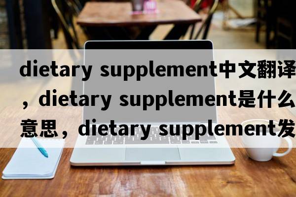 dietary supplement中文翻譯，dietary supplement是什么意思，dietary supplement發(fā)音、用法及例句