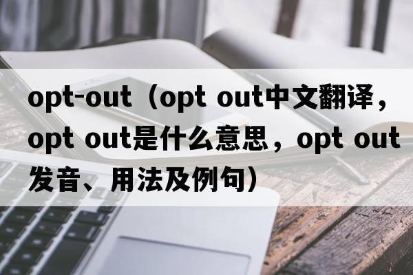 opt-out（opt out中文翻譯，opt out是什么意思，opt out發(fā)音、用法及例句）