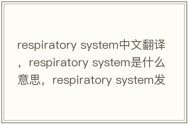 respiratory system中文翻譯，respiratory system是什么意思，respiratory system發(fā)音、用法及例句