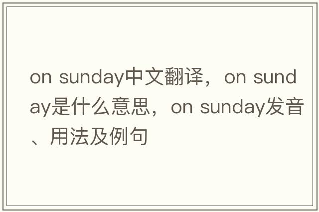 on sunday中文翻譯，on sunday是什么意思，on sunday發(fā)音、用法及例句