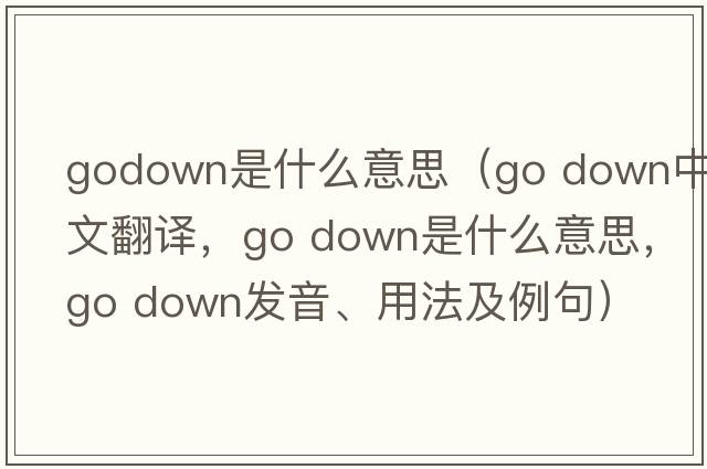 godown是什么意思（go down中文翻譯，go down是什么意思，go down發(fā)音、用法及例句）