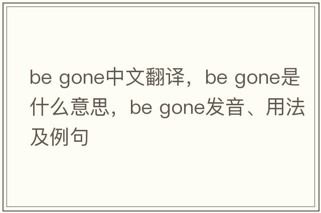 be gone中文翻譯，be gone是什么意思，be gone發(fā)音、用法及例句