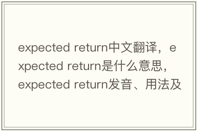 expected return中文翻譯，expected return是什么意思，expected return發(fā)音、用法及例句