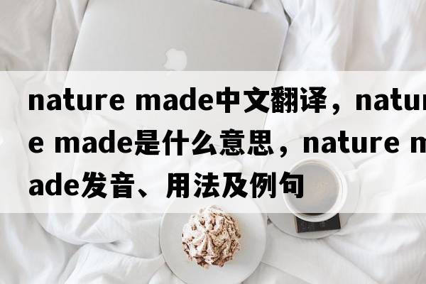 nature made中文翻譯，nature made是什么意思，nature made發(fā)音、用法及例句