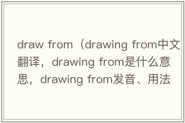 draw from（drawing from中文翻譯，drawing from是什么意思，drawing from發(fā)音、用法及例句）