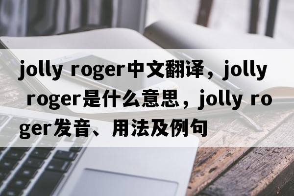 Jolly Roger中文翻譯，Jolly Roger是什么意思，Jolly Roger發(fā)音、用法及例句