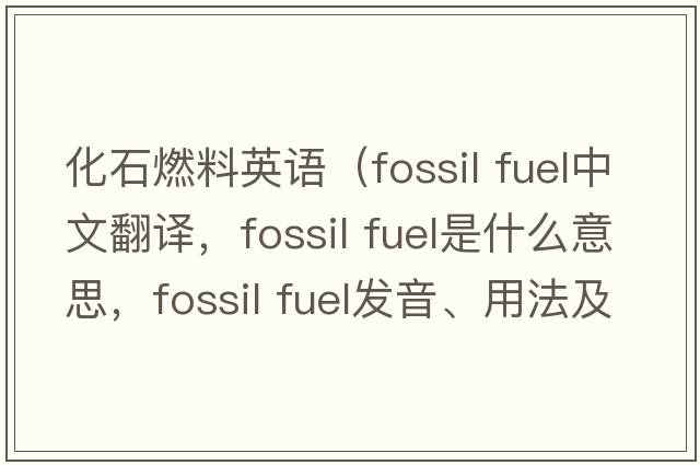 化石燃料英語(yǔ)（fossil fuel中文翻譯，fossil fuel是什么意思，fossil fuel發(fā)音、用法及例句）