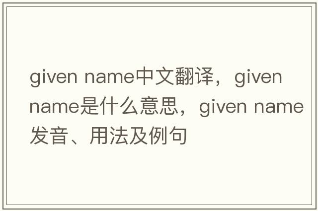given name中文翻譯，given name是什么意思，given name發(fā)音、用法及例句
