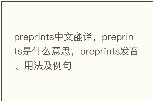 preprints中文翻譯，preprints是什么意思，preprints發(fā)音、用法及例句