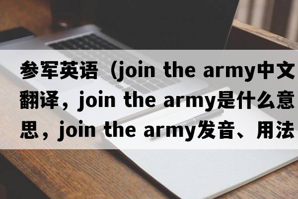 參軍英語(yǔ)（join the army中文翻譯，join the army是什么意思，join the army發(fā)音、用法及例句）