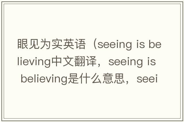 眼見(jiàn)為實(shí)英語(yǔ)（seeing is believing中文翻譯，seeing is believing是什么意思，seeing is believing發(fā)音、用法及例句）
