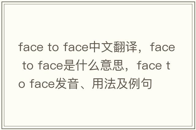 face to face中文翻譯，face to face是什么意思，face to face發(fā)音、用法及例句