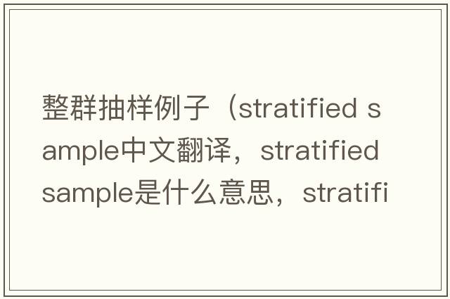 整群抽樣例子（stratified sample中文翻譯，stratified sample是什么意思，stratified sample發(fā)音、用法及例句）