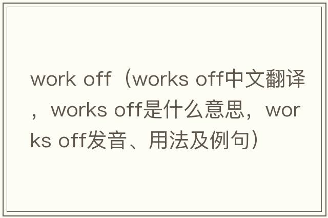 work off（works off中文翻譯，works off是什么意思，works off發(fā)音、用法及例句）