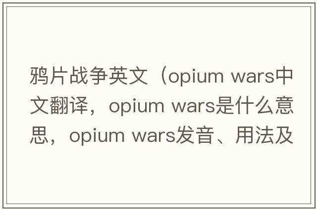 鴉片戰爭英文（opium wars中文翻譯，opium wars是什么意思，opium wars發(fā)音、用法及例句）