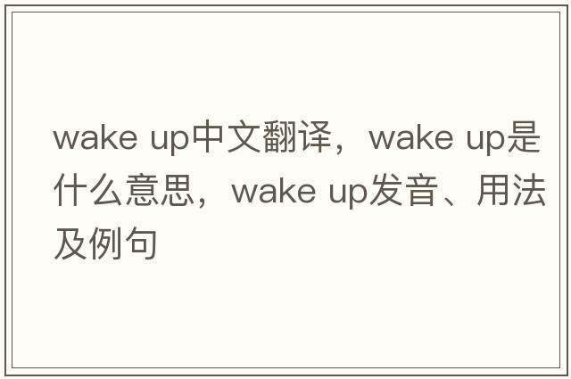 wake up中文翻譯，wake up是什么意思，wake up發(fā)音、用法及例句