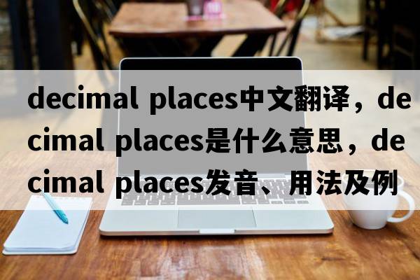 decimal places中文翻譯，decimal places是什么意思，decimal places發(fā)音、用法及例句