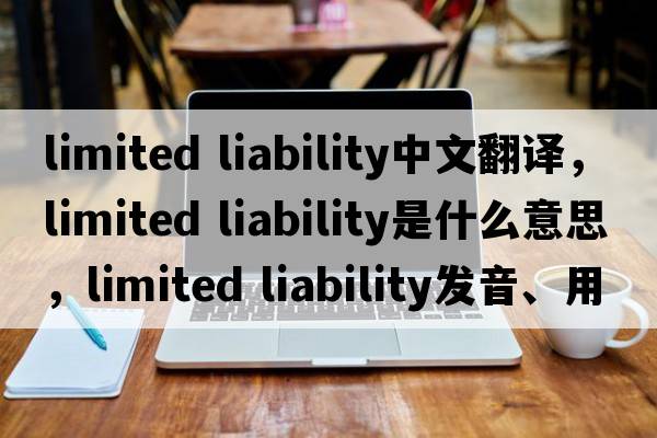 limited liability中文翻譯，limited liability是什么意思，limited liability發(fā)音、用法及例句