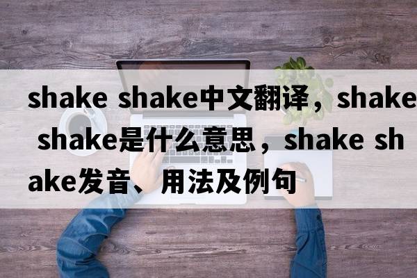 shake shake中文翻譯，shake shake是什么意思，shake shake發(fā)音、用法及例句