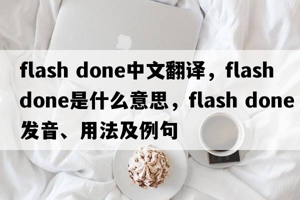flash done中文翻譯，flash done是什么意思，flash done發(fā)音、用法及例句