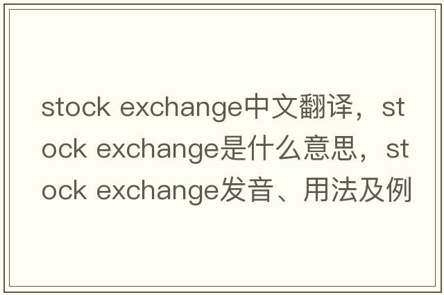 stock exchange中文翻譯，stock exchange是什么意思，stock exchange發(fā)音、用法及例句