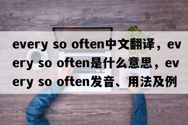 every so often中文翻譯，every so often是什么意思，every so often發(fā)音、用法及例句