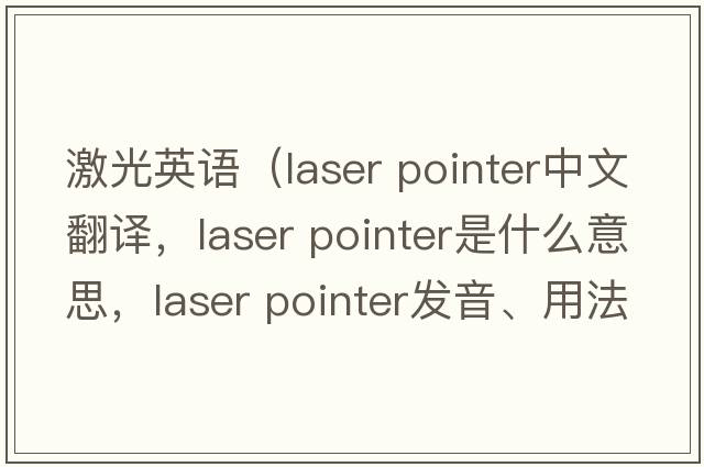 激光英語(yǔ)（laser pointer中文翻譯，laser pointer是什么意思，laser pointer發(fā)音、用法及例句）