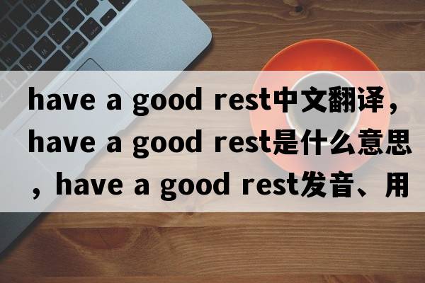 have a good rest中文翻譯，have a good rest是什么意思，have a good rest發(fā)音、用法及例句