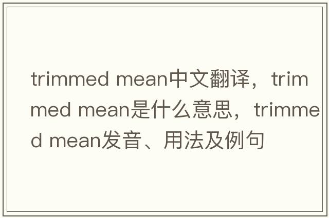 trimmed mean中文翻譯，trimmed mean是什么意思，trimmed mean發(fā)音、用法及例句