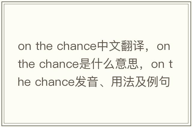 on the chance中文翻譯，on the chance是什么意思，on the chance發(fā)音、用法及例句