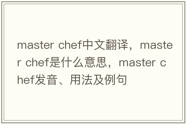 master chef中文翻譯，master chef是什么意思，master chef發(fā)音、用法及例句