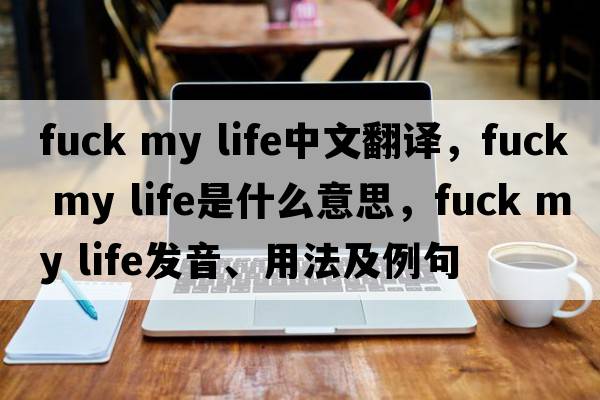 Fuck my life中文翻譯，Fuck my life是什么意思，Fuck my life發(fā)音、用法及例句