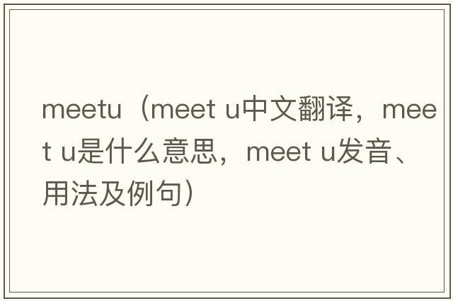 meetu（MEET U中文翻譯，MEET U是什么意思，MEET U發(fā)音、用法及例句）