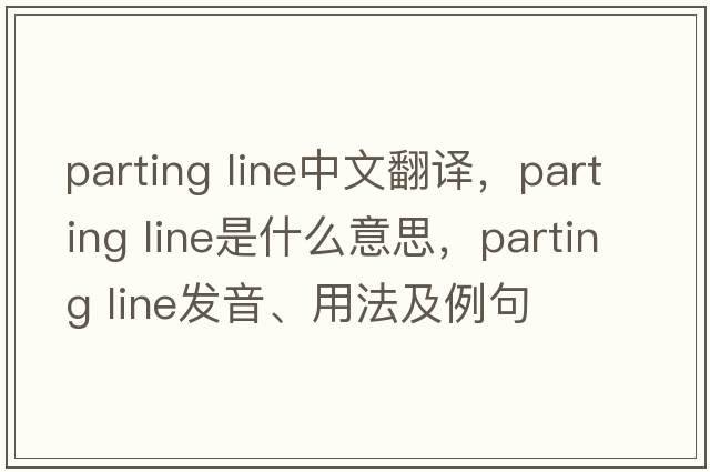 parting line中文翻譯，parting line是什么意思，parting line發(fā)音、用法及例句