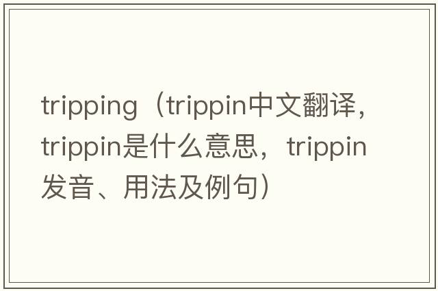 tripping（trippin中文翻譯，trippin是什么意思，trippin發(fā)音、用法及例句）